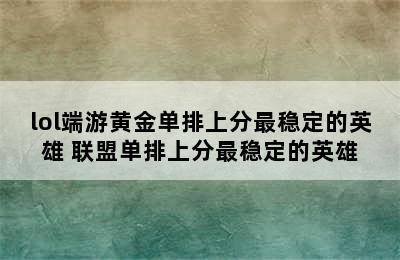 lol端游黄金单排上分最稳定的英雄 联盟单排上分最稳定的英雄